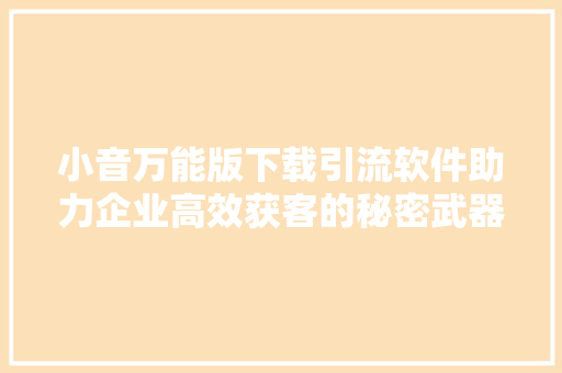 小音万能版下载引流软件助力企业高效获客的秘密武器