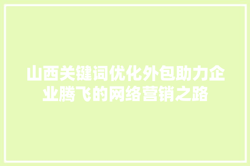 山西关键词优化外包助力企业腾飞的网络营销之路