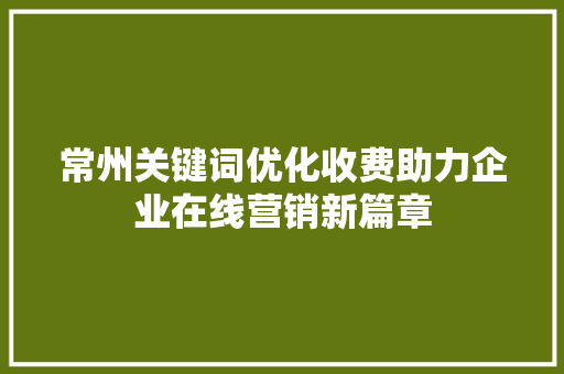 常州关键词优化收费助力企业在线营销新篇章