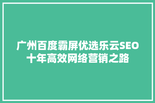 广州百度霸屏优选乐云SEO十年高效网络营销之路