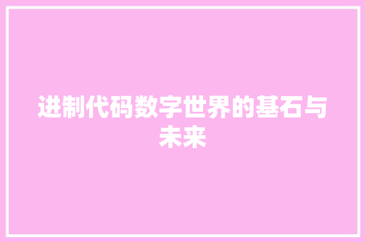 进制代码数字世界的基石与未来