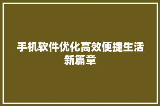 手机软件优化高效便捷生活新篇章