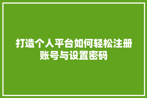 打造个人平台如何轻松注册账号与设置密码
