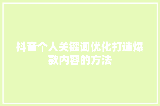 抖音个人关键词优化打造爆款内容的方法