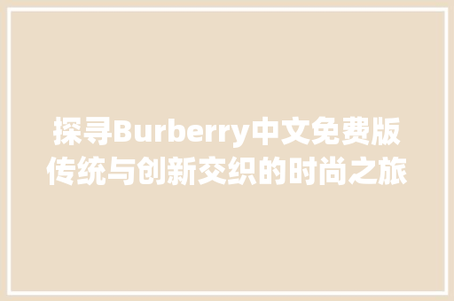 探寻Burberry中文免费版传统与创新交织的时尚之旅