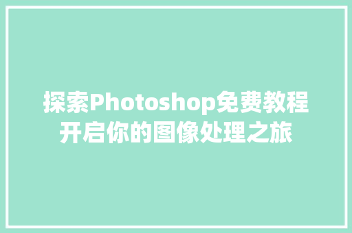 探索Photoshop免费教程开启你的图像处理之旅