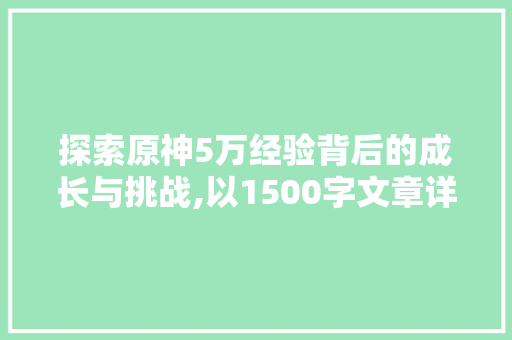 探索原神5万经验背后的成长与挑战,以1500字文章详细剖析