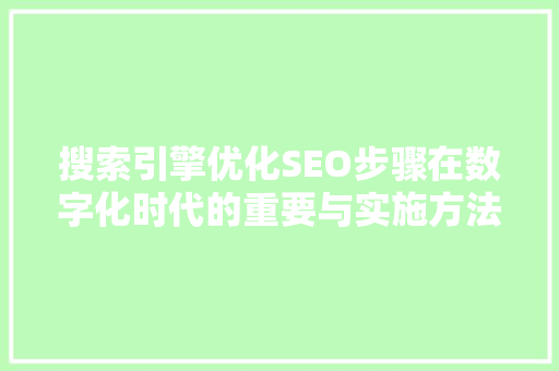 搜索引擎优化SEO步骤在数字化时代的重要与实施方法