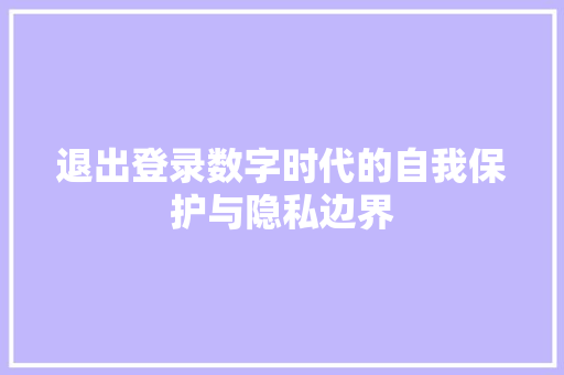 退出登录数字时代的自我保护与隐私边界