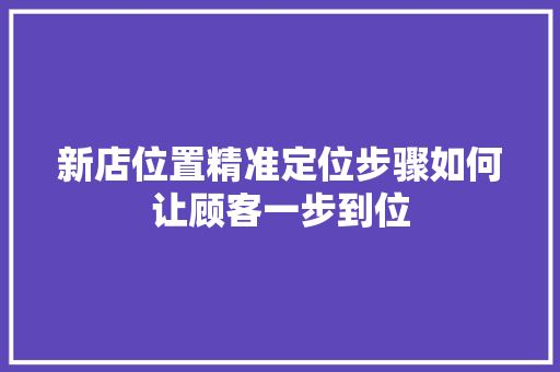 新店位置精准定位步骤如何让顾客一步到位
