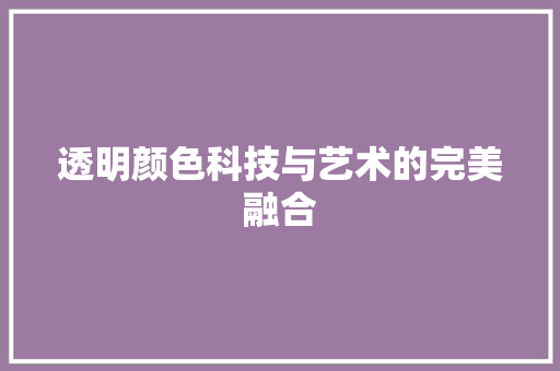 透明颜色科技与艺术的完美融合
