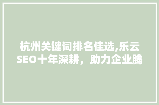 杭州关键词排名佳选,乐云SEO十年深耕，助力企业腾飞