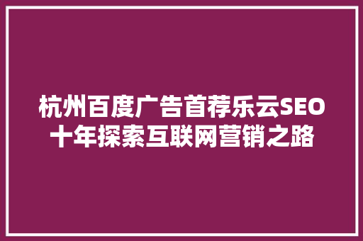 杭州百度广告首荐乐云SEO十年探索互联网营销之路