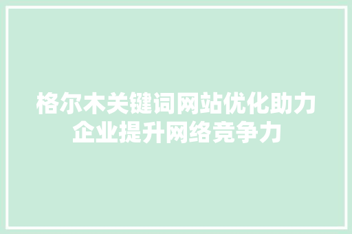 格尔木关键词网站优化助力企业提升网络竞争力