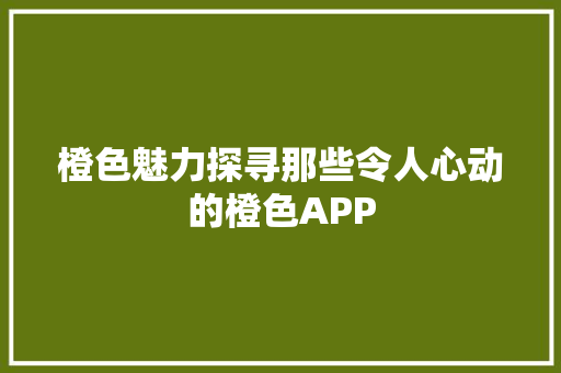 橙色魅力探寻那些令人心动的橙色APP