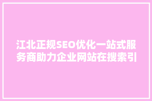 江北正规SEO优化一站式服务商助力企业网站在搜索引擎中脱颖而出
