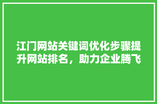 江门网站关键词优化步骤提升网站排名，助力企业腾飞