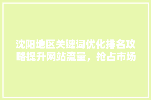 沈阳地区关键词优化排名攻略提升网站流量，抢占市场先机