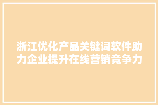 浙江优化产品关键词软件助力企业提升在线营销竞争力