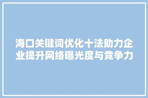 海口关键词优化十法助力企业提升网络曝光度与竞争力