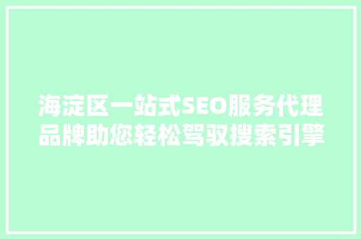 海淀区一站式SEO服务代理品牌助您轻松驾驭搜索引擎优化之路