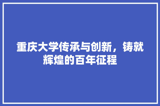 重庆大学传承与创新，铸就辉煌的百年征程