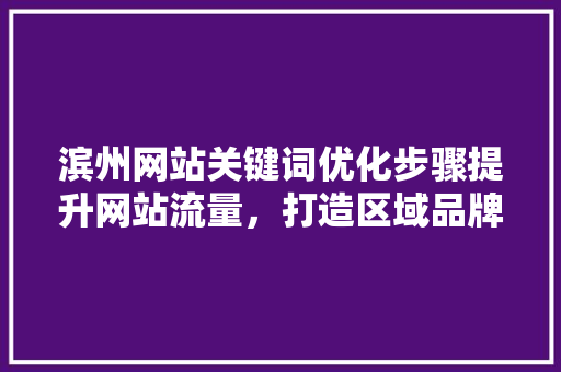 滨州网站关键词优化步骤提升网站流量，打造区域品牌  第1张