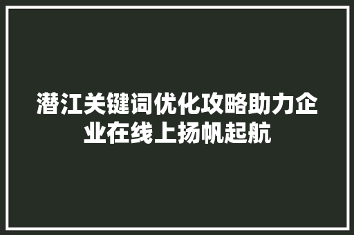 潜江关键词优化攻略助力企业在线上扬帆起航