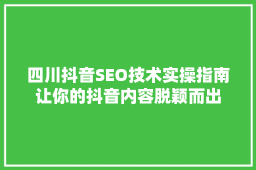 四川抖音SEO技术实操指南让你的抖音内容脱颖而出