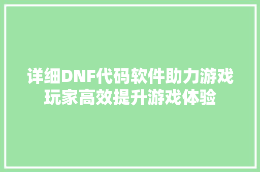 详细DNF代码软件助力游戏玩家高效提升游戏体验