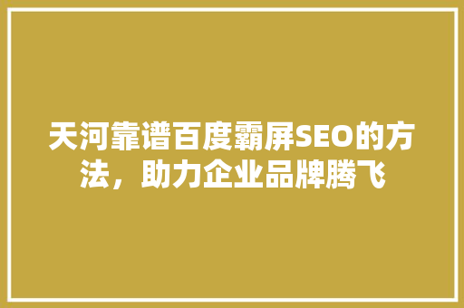 天河靠谱百度霸屏SEO的方法，助力企业品牌腾飞