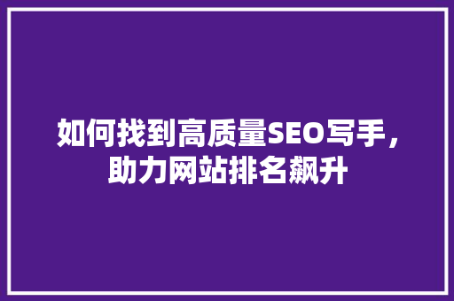 如何找到高质量SEO写手，助力网站排名飙升
