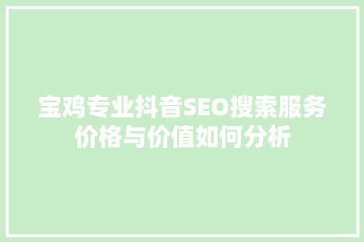 宝鸡专业抖音SEO搜索服务价格与价值如何分析