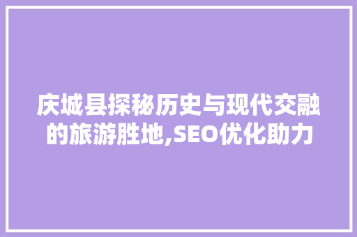 庆城县探秘历史与现代交融的旅游胜地,SEO优化助力关键词排名