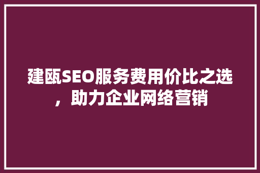 建瓯SEO服务费用价比之选，助力企业网络营销