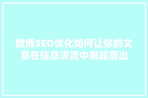 微博SEO优化如何让你的文章在信息洪流中脱颖而出