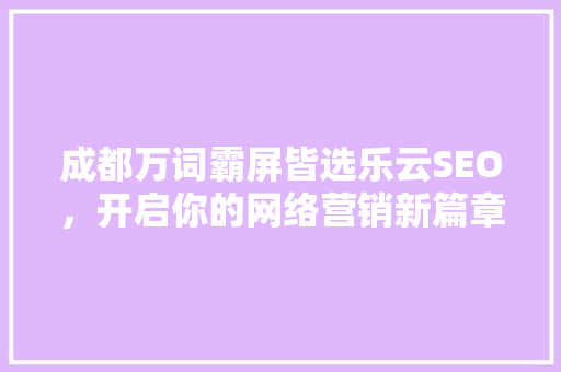 成都万词霸屏皆选乐云SEO，开启你的网络营销新篇章