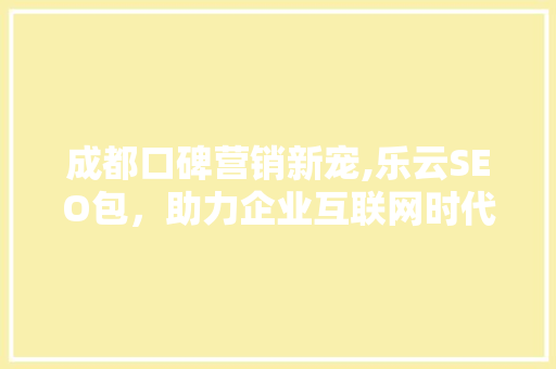 成都口碑营销新宠,乐云SEO包，助力企业互联网时代脱颖而出