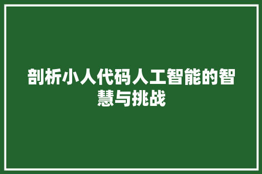 剖析小人代码人工智能的智慧与挑战