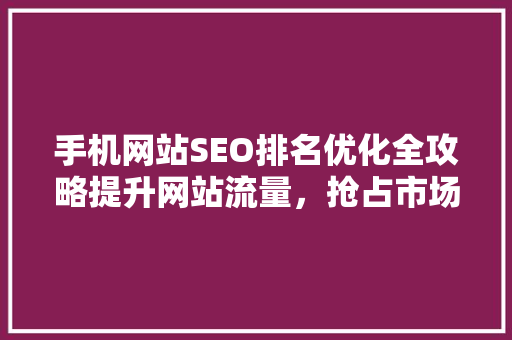 手机网站SEO排名优化全攻略提升网站流量，抢占市场先机