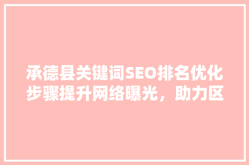 承德县关键词SEO排名优化步骤提升网络曝光，助力区域发展