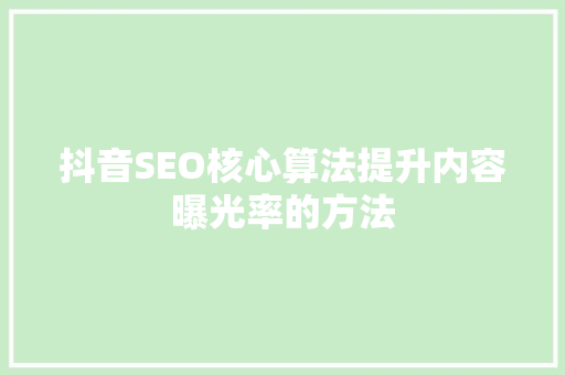 抖音SEO核心算法提升内容曝光率的方法