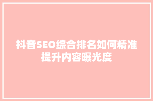 抖音SEO综合排名如何精准提升内容曝光度