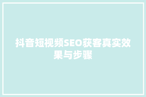抖音短视频SEO获客真实效果与步骤
