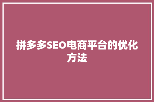 拼多多SEO电商平台的优化方法