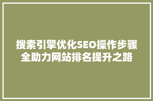搜索引擎优化SEO操作步骤全助力网站排名提升之路