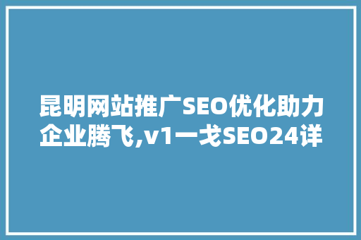 昆明网站推广SEO优化助力企业腾飞,v1一戈SEO24详细
