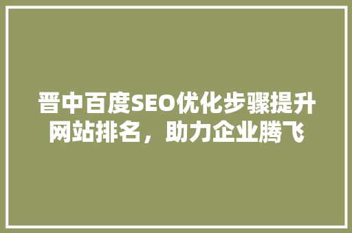 晋中百度SEO优化步骤提升网站排名，助力企业腾飞
