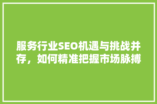 服务行业SEO机遇与挑战并存，如何精准把握市场脉搏
