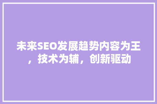未来SEO发展趋势内容为王，技术为辅，创新驱动